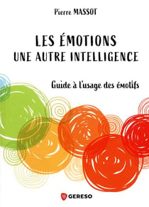 Les émotions : une autre intelligence - guide à l'usage des émotifs
