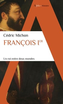 Francois Ier : un roi entre deux mondes