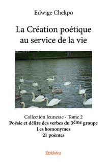 La Création poétique au service de la vie - Tome 2 : Collection Jeunesse - Poésie et délire des verbes du 3ème groupe - Les homonymes - 21 poèmes