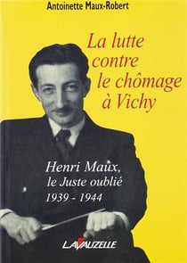 LA LUTTE CONTRE LE CHOMAGE A VICHY - HENI MAUX LE JUSTE OUBLIE 1939-1944