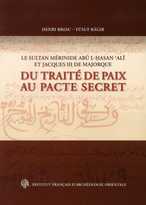 Cahiers des Annales islamologiques (CAI) : le sultan mérinide Abu l-Hassan Ali et Jacques III de Majorque - du traité de paix au pacte secret