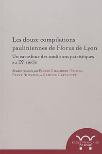 Les douze compilations pauliniennes de florus de lyon : un carrefour des traditi : UN CARREFOUR DES TRADITIONS PATRISTIQUES AU IXE SIECLE