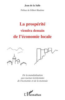 LA PROSPERITE VIENDRA DEMAIN DE L'ECONOMIE LOCALE : De la mondialisation aux racines territoriales de l'économie et de la monnaie