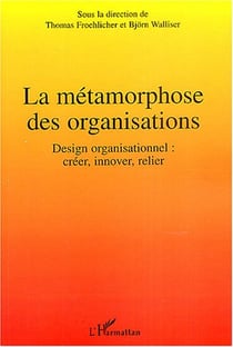 La metamorphose des organisations - design organisationnel : creer, innover, relier