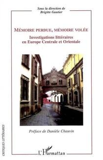 Mémoire perdue, mémoire volée - investigations littéraires en Europe centrale et orientale