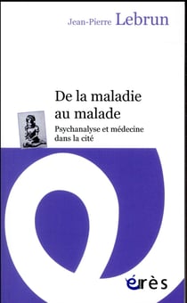 De la maladie au malade - psychanalyse et médecine dans la cité