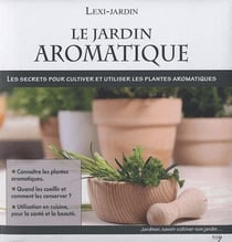 Le jardin arômatique - les secrets pour cultiver et utiliser les plantes arômatiques