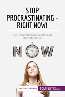 Stop Procrastinating - Right Now! : Beat your procrastination habit once and for all