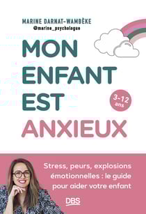 Mon enfant est anxieux : Stress, peurs, explosions émotionnelles : le guide pour aider votre enfant