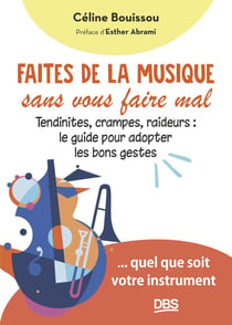Faites de la musique sans vous faire mal : Tendinites, crampes, raideurs : le guide pour adopter les bons gestes... quel que soit votre instrument