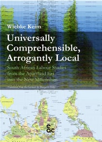 Universally comprehensible, arrogantly local - south african labour studies from the apartheid era into the new millennium
