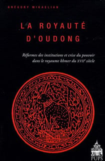 La royauté d'Oudong - réformes des institutions et crise du pouvoir dans le royaume Khmer du XVIIe siècle