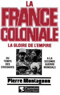 La France coloniale Tome 1 - la gloire de l'Empire - du temps des croisades à la seconde guerre mondiale