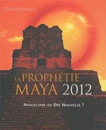 La prophétie maya 2012 - apocalypse ou ère nouvelle ?