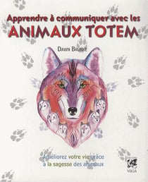 Apprendre à communiquer avec les animaux totems - améliorez votre vie grâce à la sagesse des animaux