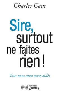 Sire, surtout ne faites rien ! vous nous avez déjà assez aidés