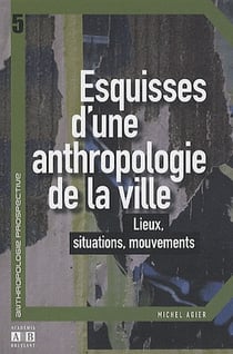 Esquisses d'une anthropologie de la ville - lieux, situations, mouvements