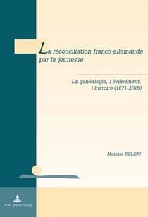 La réconciliation franco-allemande par la jeunesse : La généalogie, l'événement, l'histoire (1871-2015)