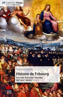 Histoire de Fribourg - Tome 2 : Une ville-État pour l'éternité (XVIe-XVIIIe siècle)