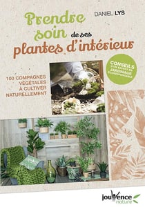 Prendre soin de ses plantes d'intérieur - 100 compagnes végétales à cultiver naturellement