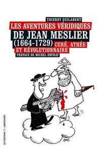 Les aventures véridiques de Jean Meslier (1664-1729) - curé, athée et révolutionnaire