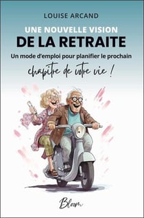 Une nouvelle vision de la retraite : Un mode d'emploi pour planifier le prochain chapitre de votre vie !