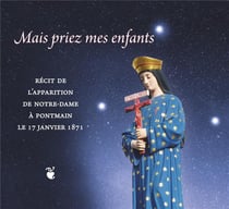 Mais priez mes enfants - récit de l'apparition de Notre-Dame à Pontmain le 17 janvier 1871