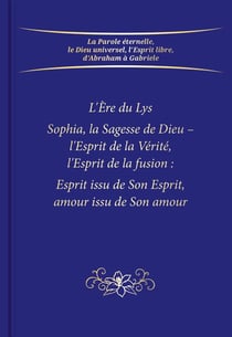 L'Ère du Lys Sophia, la Sagesse de Dieu - l'Esprit de la Vérité, l'Esprit de la fusion : Esprit issu de Son Esprit, amour issu de Son amour