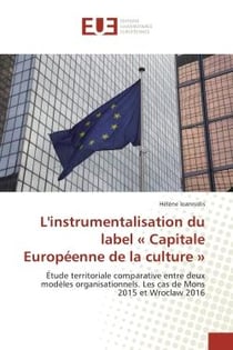 L'instrumentalisation du label « Capitale europeenne de la culture » : Etude territoriale comparative entre deux modeles organisationnels. Les cas de Mons 2015 et Wroclaw