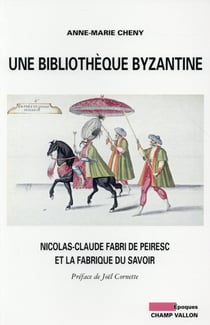 Une bibliothèque byzantine - : Nicolas-Claude Fabri de Pereisc et la fabrique du savoir