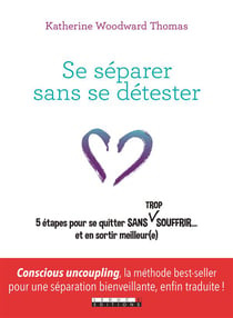 Se séparer sans se détester - 5 étapes pour se quitter sans trop souffrir... et sen sortir meilleur(e)