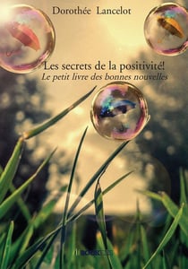 Les secrets de la positivité ! le petit livre des bonnes nouvelles