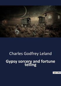 Gypsy sorcery and fortune telling : Exploring the Mystical Practices and Beliefs of Gypsy Sorcery