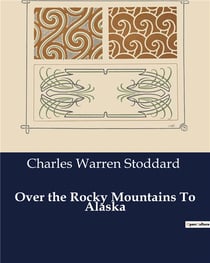 Over the Rocky Mountains To Alaska : A Journey Through the American West to the Alaskan Frontier