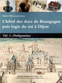 L'hôtel des ducs de Bourgogne puis logis du roi à Dijon Volume 1 : Prolégomènes