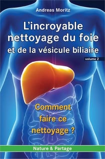 L'incroyable nettoyage du foie et de la vésicule biliaire Tome 2 - comment faire ce nettoyage