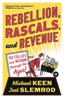 Rebellion, rascals, and revenue : tax follies and wisdom through the ages