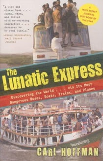 THE LUNATIC EXPRESS - DISCOVERING THE WORLD VIA ITS MOST DANGEROUS BUSES, BOATS, TRAINS ...