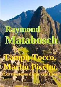 Tampu Tocco ? Machu Picchu ? Les mystères d'une cité Inca. Tome I