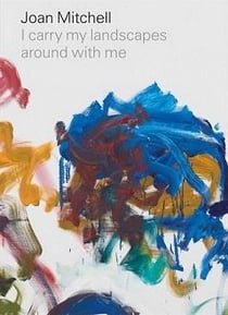 Joan Mitchell : i carry my landscapes around with me