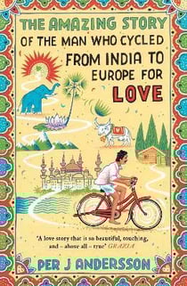 THE AMAZING STORY OF THE MAN WHO CYCLED FROM INDIA TO EUROPE FOR LOVE