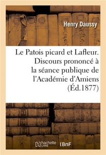 Le patois picard et lafleur. discours prononce a la seance publique de l'academie d'amiens