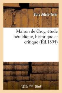 Maison de croy, etude heraldique, historique et critique (ed.1894)