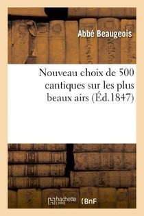 Nouveau choix de 500 cantiques sur les plus beaux airs (6e édition, revue, corrigée et augmentée) : - précédé d'instructions et d'exercices spirituels