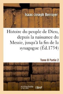 Histoire du peuple de dieu, depuis la naissance du messie. partie 2, t. 8 - , jusqu'a la fin de la s