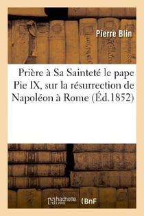 Priere a sa saintete le pape pie ix, sur la resurrection de napoleon a rome - et pour la celebration