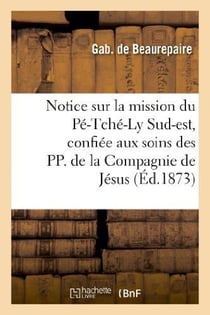 Notice sur la mission du pe-tche-ly sud-est, confiee aux soins des pp. de la compagnie de jesus