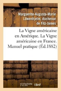 La vigne américaine en Amérique - la vigne américaine en France - manuel pratique (éd.1882)