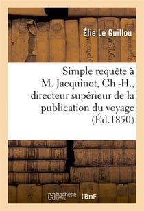 Simple requete a m. jacquinot, ch.-h., directeur superieur de la publication officielle du voyage -