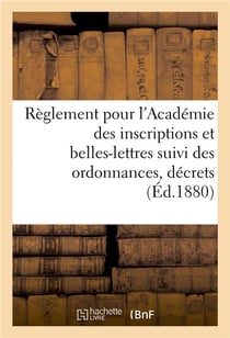 Reglement pour l'academie des inscriptions et belles-lettres suivi des ordonnances, decrets (1880) -